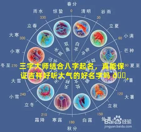 三字大师结合八字起名，真能保证吉祥好听大气的好名字吗 🕸